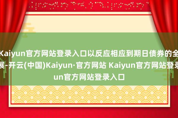 Kaiyun官方网站登录入口以反应相应到期日债券的全体进展-开云(中国)Kaiyun·官方网站 Kaiyun官方网站登录入口