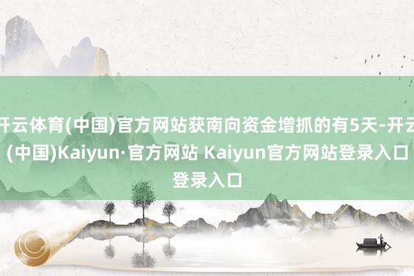 开云体育(中国)官方网站获南向资金增抓的有5天-开云(中国)Kaiyun·官方网站 Kaiyun官方网站登录入口