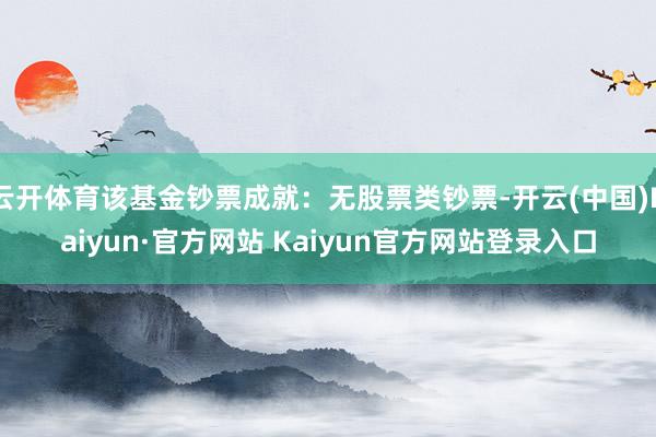云开体育该基金钞票成就:无股票类钞票-开云(中国)Kaiyun·官方网站 Kaiyun官方网站登录入口