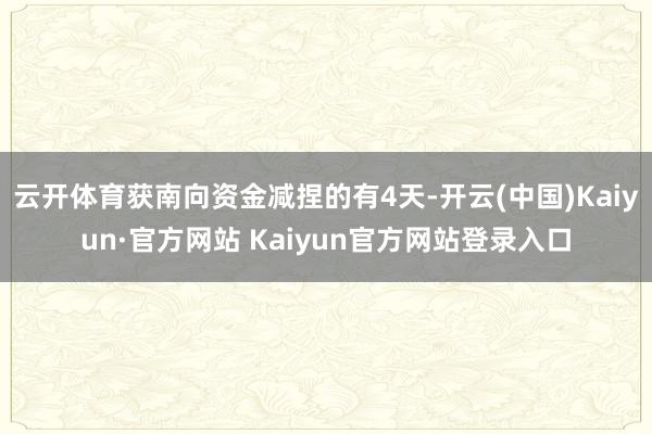 云开体育获南向资金减捏的有4天-开云(中国)Kaiyun·官方网站 Kaiyun官方网站登录入口