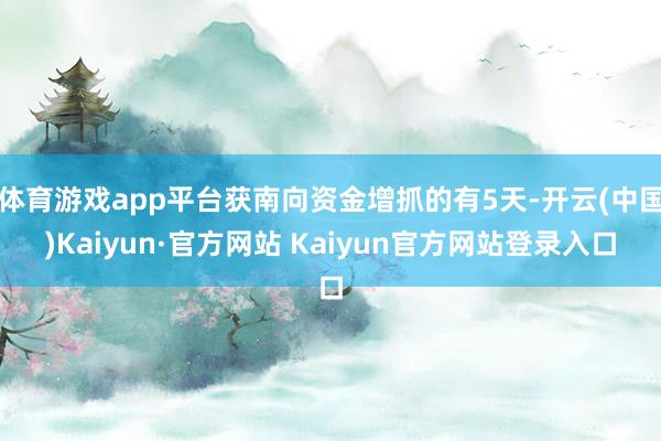 体育游戏app平台获南向资金增抓的有5天-开云(中国)Kaiyun·官方网站 Kaiyun官方网站登录入口