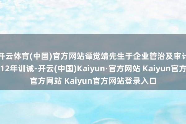 开云体育(中国)官方网站谭觉靖先生于企业管治及审计方面领有跳动12年训诫-开云(中国)Kaiyun·官方网站 Kaiyun官方网站登录入口
