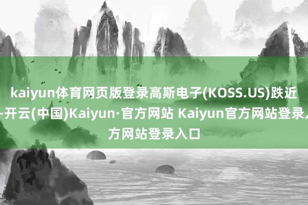 kaiyun体育网页版登录高斯电子(KOSS.US)跌近6%-开云(中国)Kaiyun·官方网站 Kaiyun官方网站登录入口