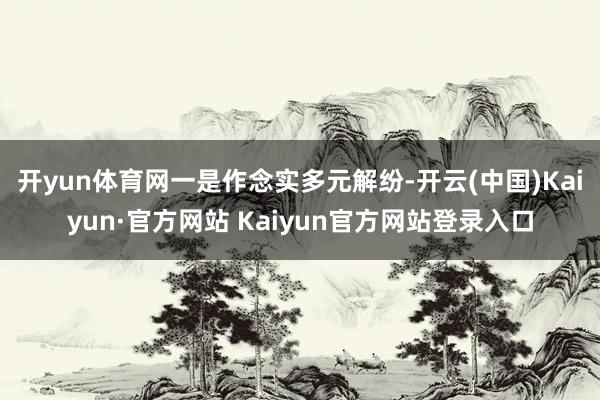 开yun体育网 一是作念实多元解纷-开云(中国)Kaiyun·官方网站 Kaiyun官方网站登录入口
