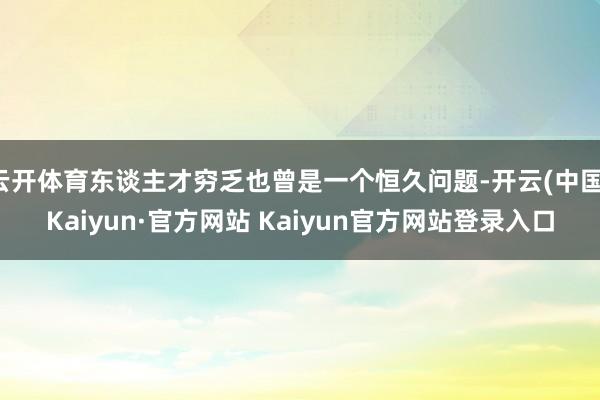 云开体育东谈主才穷乏也曾是一个恒久问题-开云(中国)Kaiyun·官方网站 Kaiyun官方网站登录入口