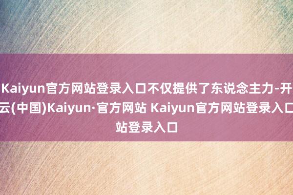Kaiyun官方网站登录入口不仅提供了东说念主力-开云(中国)Kaiyun·官方网站 Kaiyun官方网站登录入口