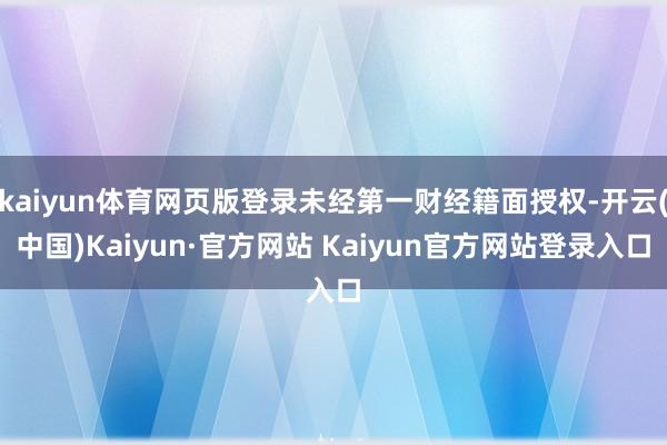 kaiyun体育网页版登录未经第一财经籍面授权-开云(中国)Kaiyun·官方网站 Kaiyun官方网站登录入口