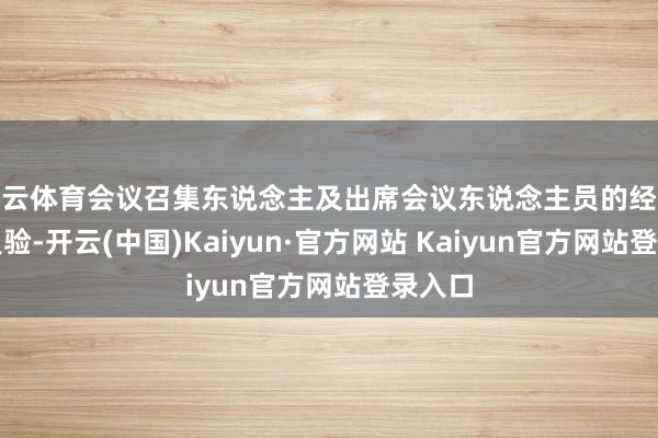 开云体育会议召集东说念主及出席会议东说念主员的经验正当灵验-开云(中国)Kaiyun·官方网站 Kaiyun官方网站登录入口