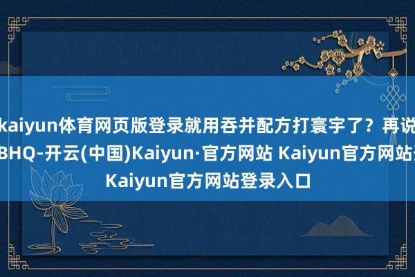 kaiyun体育网页版登录就用吞并配方打寰宇了？再说回这个TBHQ-开云(中国)Kaiyun·官方网站 Kaiyun官方网站登录入口