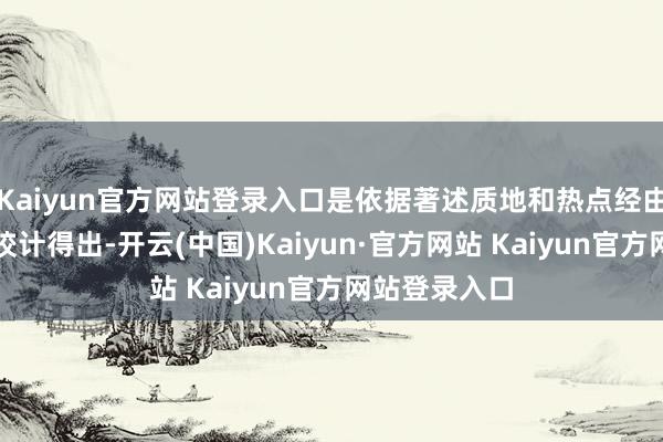 Kaiyun官方网站登录入口是依据著述质地和热点经由等不同维度狡计得出-开云(中国)Kaiyun·官方网站 Kaiyun官方网站登录入口