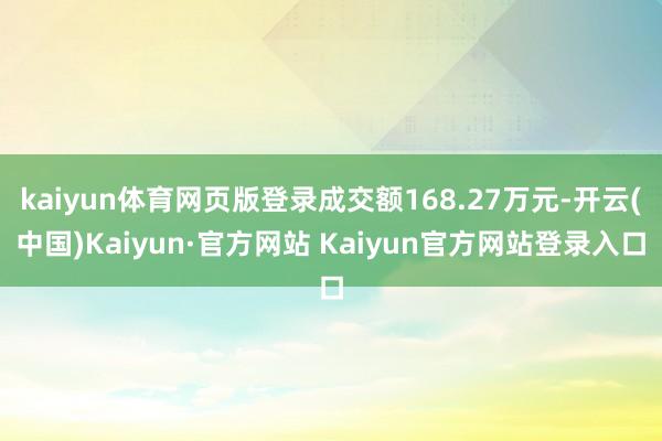 kaiyun体育网页版登录成交额168.27万元-开云(中国)Kaiyun·官方网站 Kaiyun官方网站登录入口