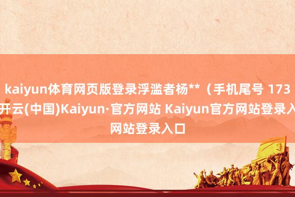 kaiyun体育网页版登录浮滥者杨**（手机尾号 1735-开云(中国)Kaiyun·官方网站 Kaiyun官方网站登录入口