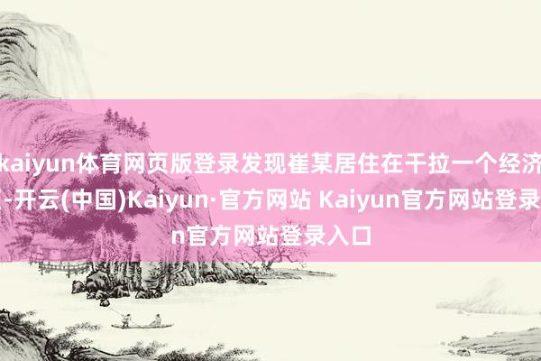 kaiyun体育网页版登录发现崔某居住在干拉一个经济特区-开云(中国)Kaiyun·官方网站 Kaiyun官方网站登录入口