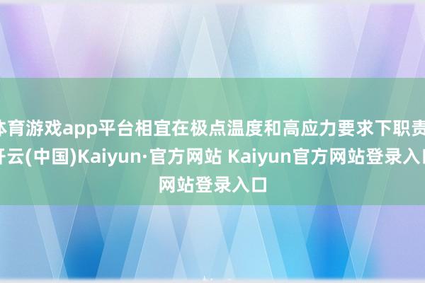 体育游戏app平台相宜在极点温度和高应力要求下职责-开云(中国)Kaiyun·官方网站 Kaiyun官方网站登录入口