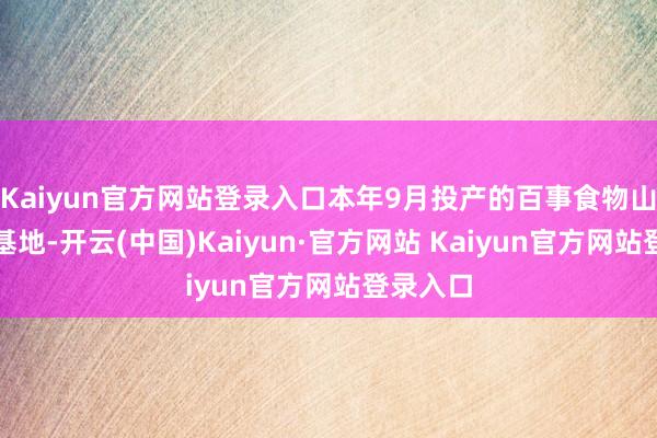 Kaiyun官方网站登录入口本年9月投产的百事食物山东坐蓐基地-开云(中国)Kaiyun·官方网站 Kaiyun官方网站登录入口
