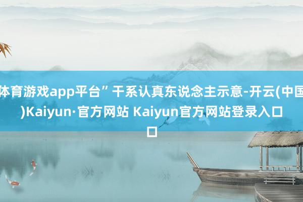 体育游戏app平台”干系认真东说念主示意-开云(中国)Kaiyun·官方网站 Kaiyun官方网站登录入口