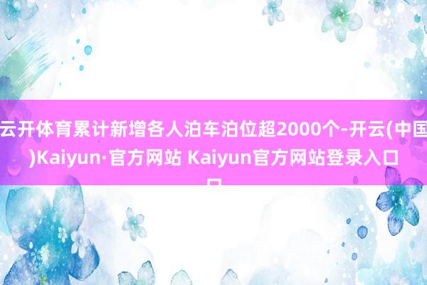 云开体育累计新增各人泊车泊位超2000个-开云(中国)Kaiyun·官方网站 Kaiyun官方网站登录入口