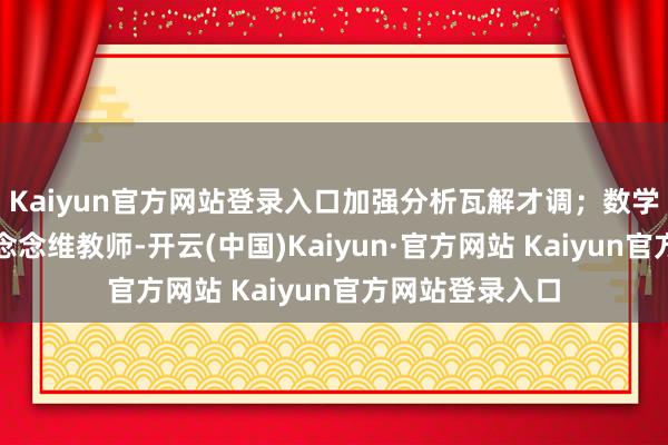 Kaiyun官方网站登录入口加强分析瓦解才调；数学解题则要细心念念维教师-开云(中国)Kaiyun·官方网站 Kaiyun官方网站登录入口