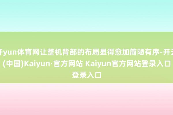 开yun体育网让整机背部的布局显得愈加简陋有序-开云(中国)Kaiyun·官方网站 Kaiyun官方网站登录入口