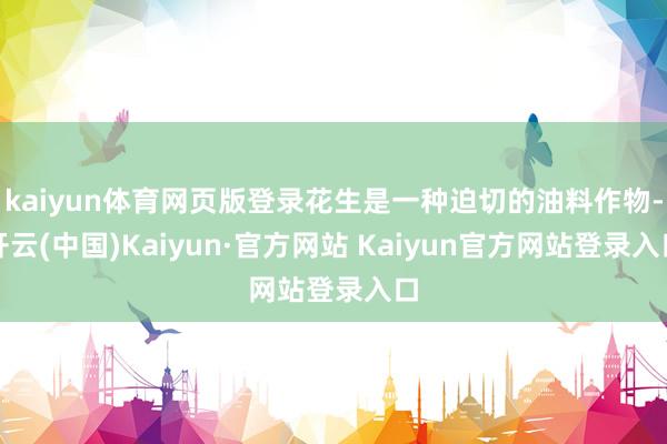 kaiyun体育网页版登录花生是一种迫切的油料作物-开云(中国)Kaiyun·官方网站 Kaiyun官方网站登录入口