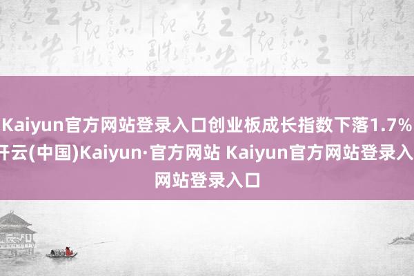 Kaiyun官方网站登录入口创业板成长指数下落1.7%-开云(中国)Kaiyun·官方网站 Kaiyun官方网站登录入口