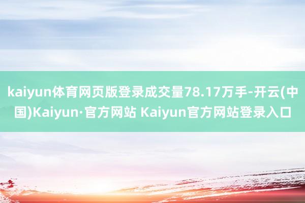 kaiyun体育网页版登录成交量78.17万手-开云(中国)Kaiyun·官方网站 Kaiyun官方网站登录入口