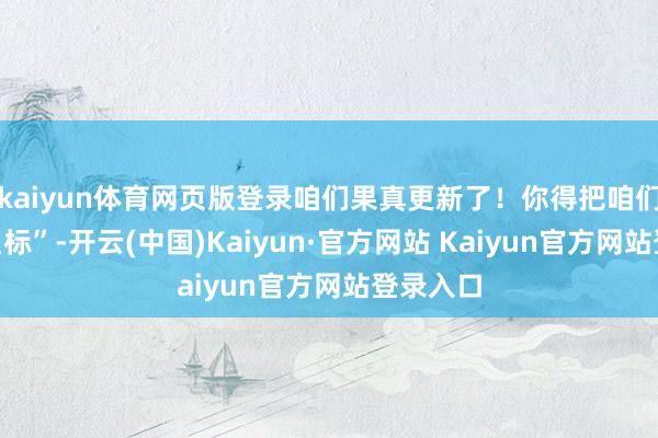 kaiyun体育网页版登录咱们果真更新了！你得把咱们加个“星标”-开云(中国)Kaiyun·官方网站 Kaiyun官方网站登录入口