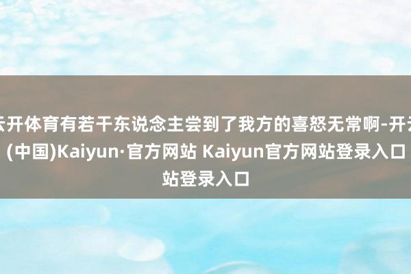 云开体育有若干东说念主尝到了我方的喜怒无常啊-开云(中国)Kaiyun·官方网站 Kaiyun官方网站登录入口