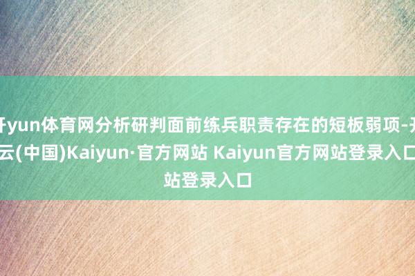 开yun体育网分析研判面前练兵职责存在的短板弱项-开云(中国)Kaiyun·官方网站 Kaiyun官方网站登录入口