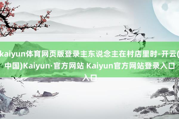 kaiyun体育网页版登录主东说念主在村店里时-开云(中国)Kaiyun·官方网站 Kaiyun官方网站登录入口