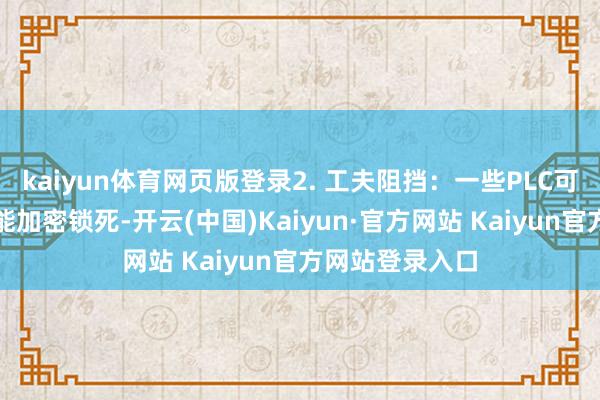 kaiyun体育网页版登录2. 工夫阻挡：一些PLC可能会对某些功能加密锁死-开云(中国)Kaiyun·官方网站 Kaiyun官方网站登录入口