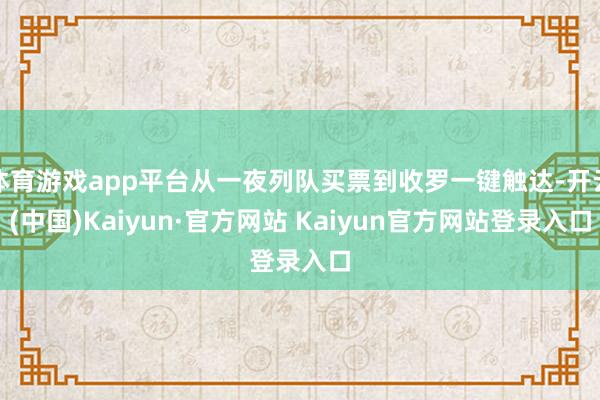 体育游戏app平台从一夜列队买票到收罗一键触达-开云(中国)Kaiyun·官方网站 Kaiyun官方网站登录入口