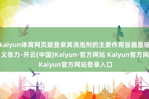 kaiyun体育网页版登录其消泡剂的主要作用旨趣是缩小液体的名义张力-开云(中国)Kaiyun·官方网站 Kaiyun官方网站登录入口