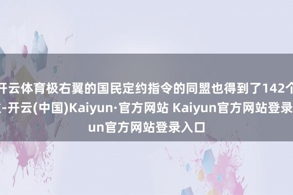 开云体育极右翼的国民定约指令的同盟也得到了142个席位-开云(中国)Kaiyun·官方网站 Kaiyun官方网站登录入口