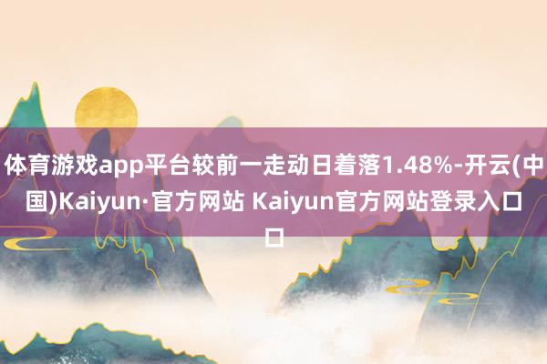 体育游戏app平台较前一走动日着落1.48%-开云(中国)Kaiyun·官方网站 Kaiyun官方网站登录入口