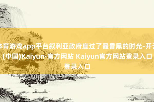 体育游戏app平台叙利亚政府度过了最昏黑的时光-开云(中国)Kaiyun·官方网站 Kaiyun官方网站登录入口