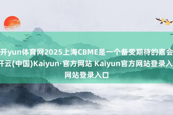 开yun体育网2025上海CBME是一个备受期待的嘉会-开云(中国)Kaiyun·官方网站 Kaiyun官方网站登录入口