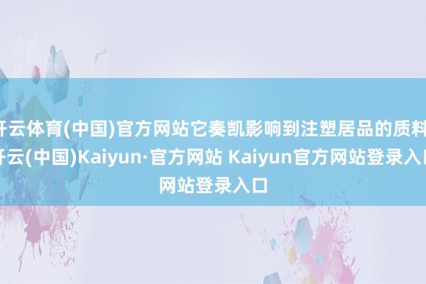 开云体育(中国)官方网站它奏凯影响到注塑居品的质料-开云(中国)Kaiyun·官方网站 Kaiyun官方网站登录入口