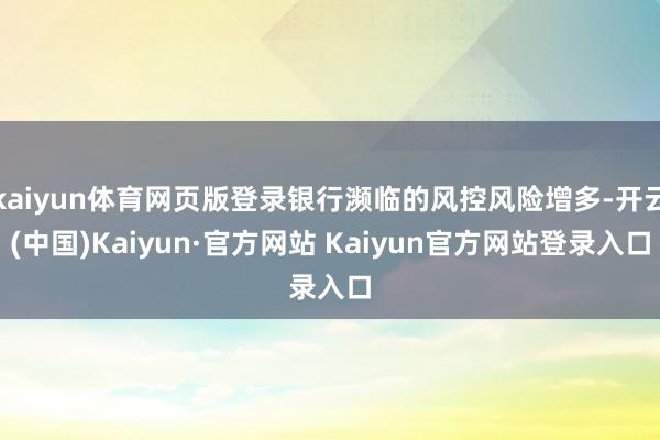 kaiyun体育网页版登录银行濒临的风控风险增多-开云(中国)Kaiyun·官方网站 Kaiyun官方网站登录入口