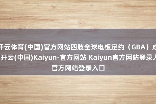 开云体育(中国)官方网站四肢全球电板定约（GBA）成员-开云(中国)Kaiyun·官方网站 Kaiyun官方网站登录入口