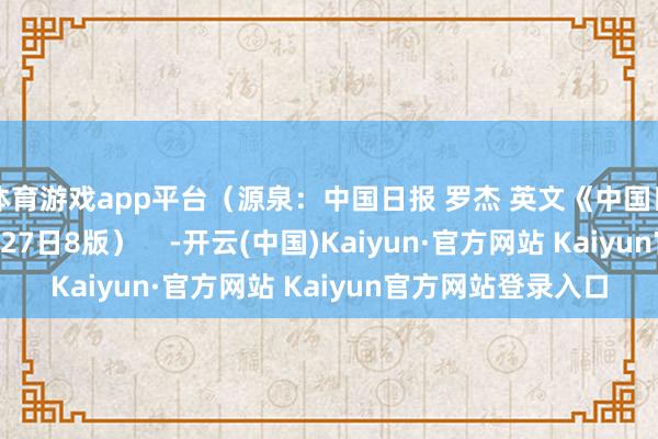 体育游戏app平台（源泉：中国日报 罗杰 英文《中国日报》2024年12月27日8版）    -开云(中国)Kaiyun·官方网站 Kaiyun官方网站登录入口
