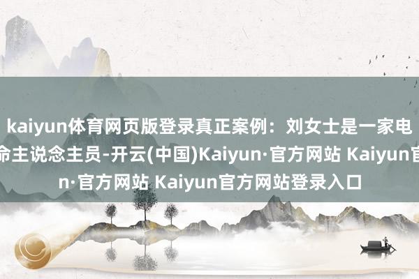 kaiyun体育网页版登录真正案例：刘女士是一家电子有限公司的使命主说念主员-开云(中国)Kaiyun·官方网站 Kaiyun官方网站登录入口