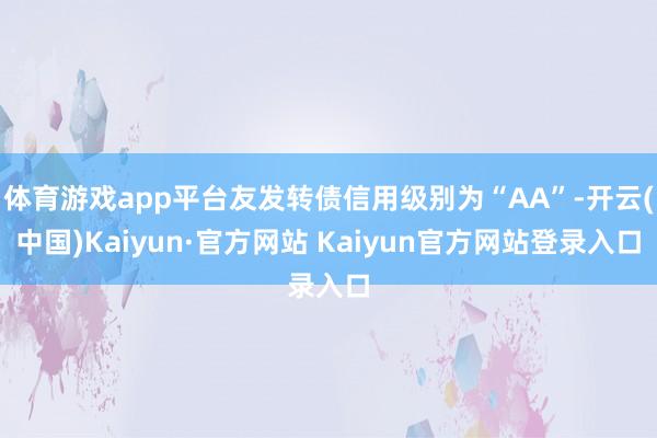 体育游戏app平台友发转债信用级别为“AA”-开云(中国)Kaiyun·官方网站 Kaiyun官方网站登录入口