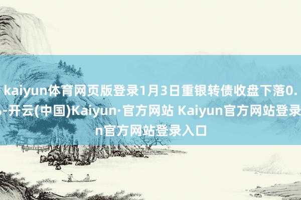 kaiyun体育网页版登录1月3日重银转债收盘下落0.07%-开云(中国)Kaiyun·官方网站 Kaiyun官方网站登录入口