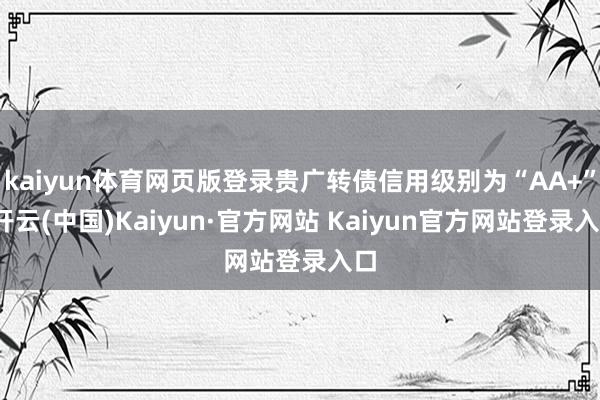 kaiyun体育网页版登录贵广转债信用级别为“AA+”-开云(中国)Kaiyun·官方网站 Kaiyun官方网站登录入口