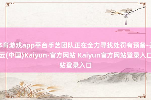 体育游戏app平台手艺团队正在全力寻找处罚有预备-开云(中国)Kaiyun·官方网站 Kaiyun官方网站登录入口