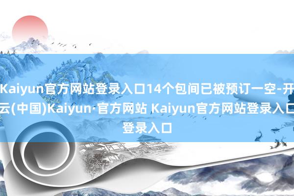 Kaiyun官方网站登录入口14个包间已被预订一空-开云(中国)Kaiyun·官方网站 Kaiyun官方网站登录入口