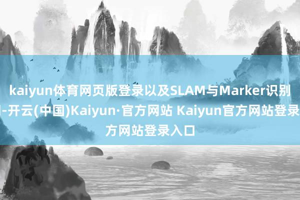 kaiyun体育网页版登录以及SLAM与Marker识别时期-开云(中国)Kaiyun·官方网站 Kaiyun官方网站登录入口