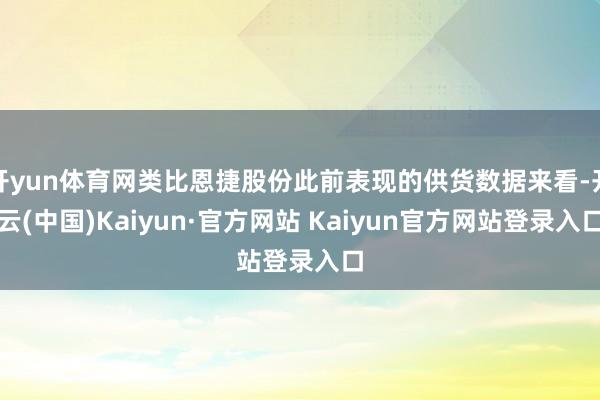 开yun体育网类比恩捷股份此前表现的供货数据来看-开云(中国)Kaiyun·官方网站 Kaiyun官方网站登录入口