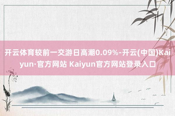 开云体育较前一交游日高潮0.09%-开云(中国)Kaiyun·官方网站 Kaiyun官方网站登录入口